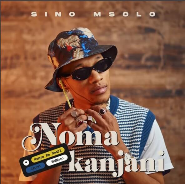 Sino Msolo – Noma Kanjini ft. Kabza De Small, MaWhoo & Azana