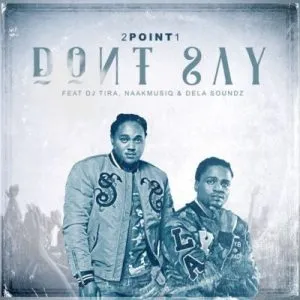 2Point1 ft. DJ Tira, NaakMusiQ & DeLASoundz – Don’t Say
