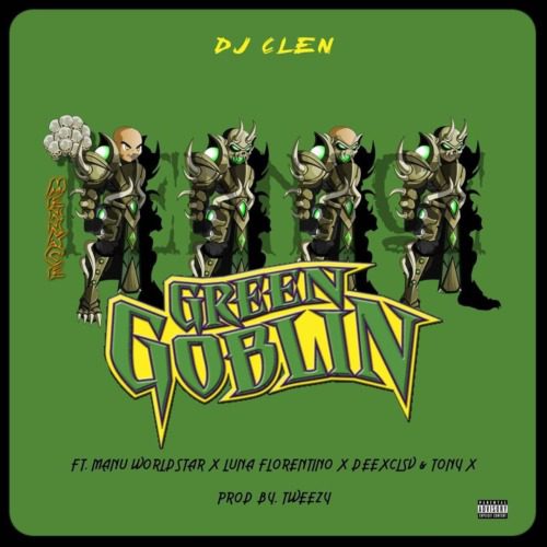 DJ Clen – Green Goblin Ft. Manu WorldStar, Luna Florentino, DeeXclsv, Tony X